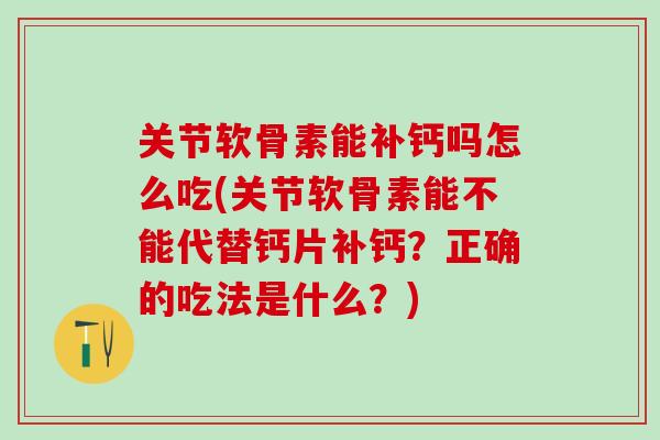关节软骨素能补钙吗怎么吃(关节软骨素能不能代替钙片补钙?正确的吃法是什么?) 关节软骨素能补钙吗怎么吃(关节软骨素能不能代替钙片补钙?正确的吃法是什么?)