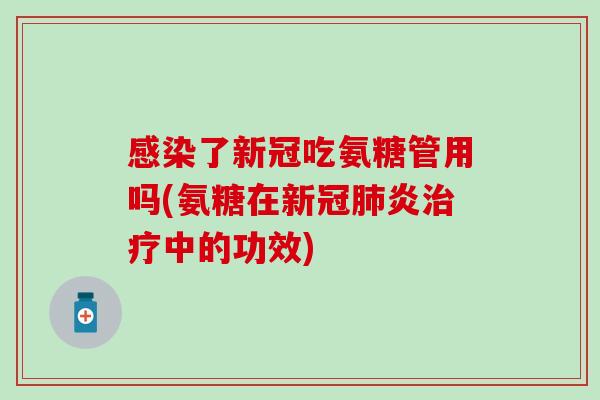 了新冠吃氨糖管用吗(氨糖在新冠炎中的功效)