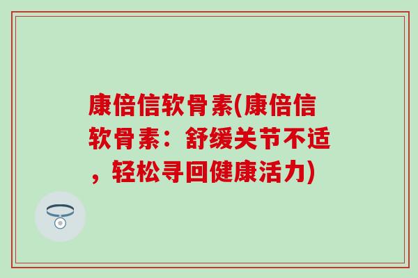康倍信软骨素(康倍信软骨素：舒缓关节不适，轻松寻回健康活力)