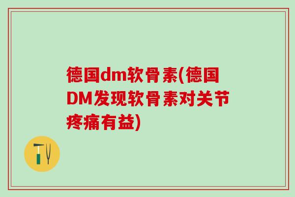 德国dm软骨素(德国DM发现软骨素对关节疼痛有益)