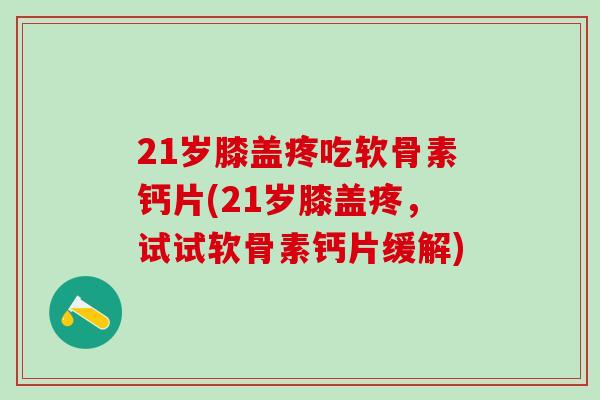21岁膝盖疼吃软骨素钙片(21岁膝盖疼，试试软骨素钙片缓解)