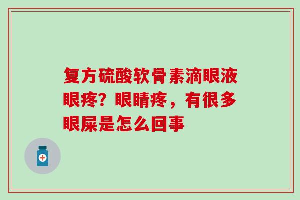 复方硫酸软骨素滴眼液眼疼？眼睛疼，有很多眼屎是怎么回事