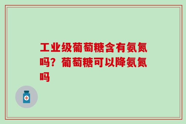 工业级葡萄糖含有氨氮吗？葡萄糖可以降氨氮吗