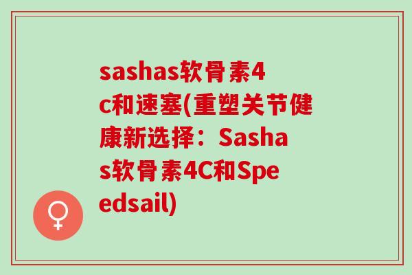 sashas软骨素4c和速塞(重塑关节健康新选择：Sashas软骨素4C和Speedsail)