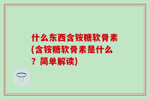 什么东西含铵糖软骨素(含铵糖软骨素是什么？简单解读)