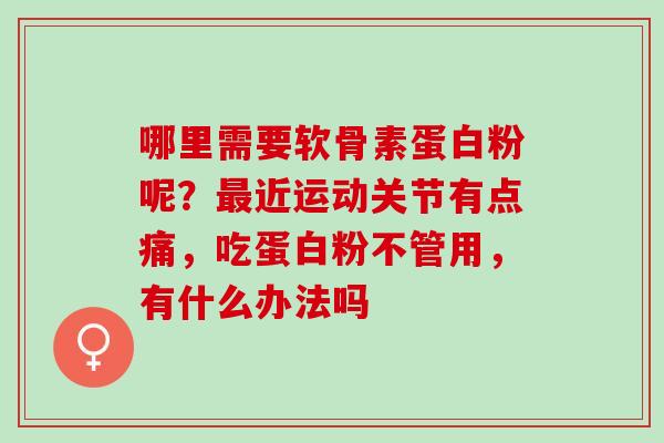 哪里需要软骨素蛋白粉呢？最近运动关节有点痛，吃蛋白粉不管用，有什么办法吗