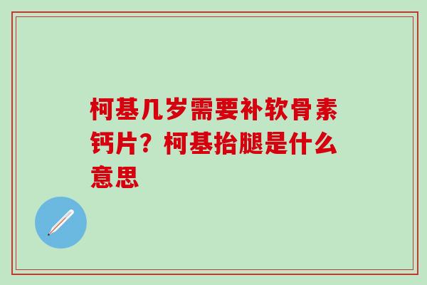 柯基几岁需要补软骨素钙片？柯基抬腿是什么意思