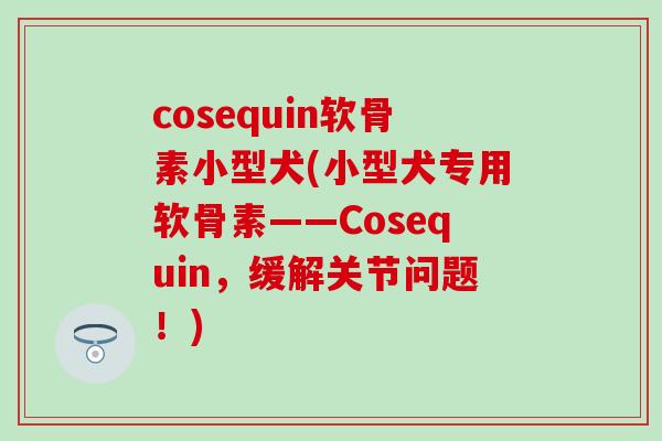 cosequin软骨素小型犬(小型犬专用软骨素——Cosequin，缓解关节问题！)