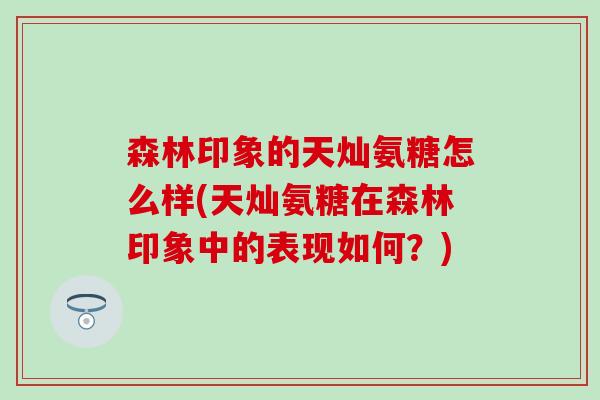 森林印象的天灿氨糖怎么样(天灿氨糖在森林印象中的表现如何？)