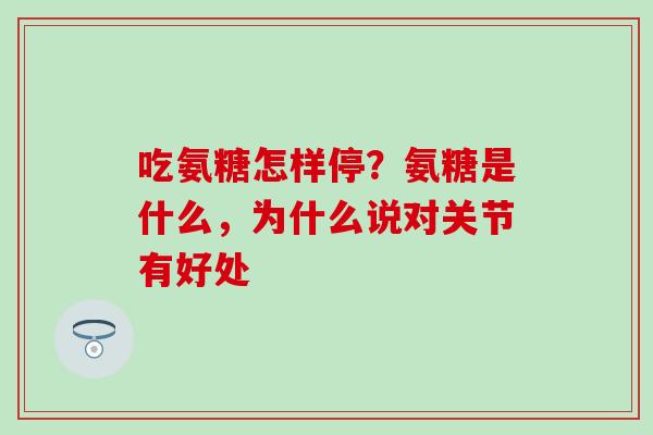 吃氨糖怎样停？氨糖是什么，为什么说对关节有好处
