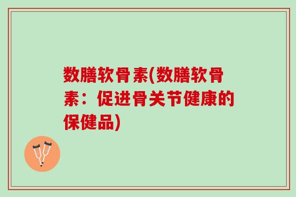 数膳软骨素(数膳软骨素：促进骨关节健康的保健品)