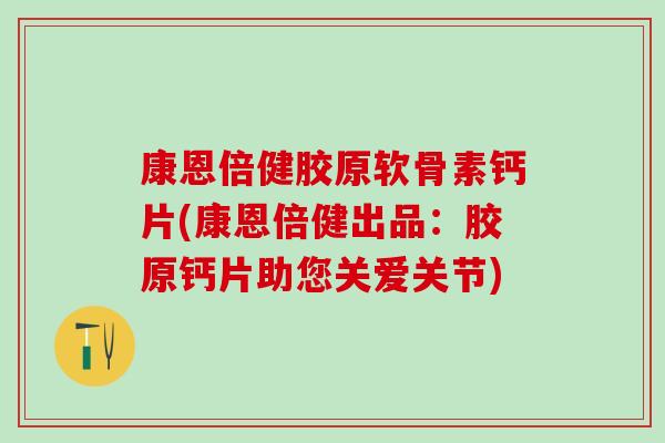 康恩倍健胶原软骨素钙片(康恩倍健出品：胶原钙片助您关爱关节)