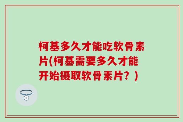 柯基多久才能吃软骨素片(柯基需要多久才能开始摄取软骨素片？)