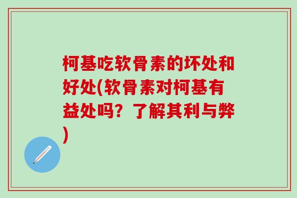 柯基吃软骨素的坏处和好处(软骨素对柯基有益处吗？了解其利与弊)