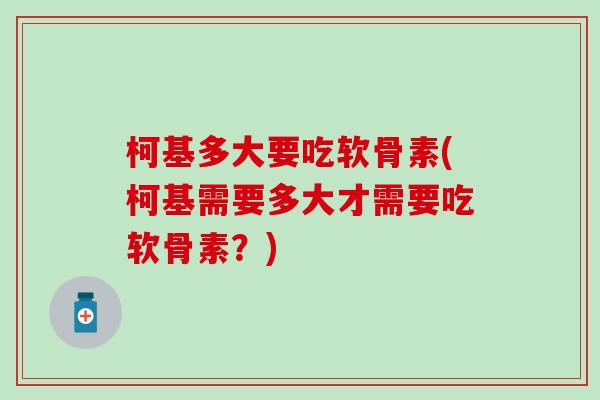 柯基多大要吃软骨素(柯基需要多大才需要吃软骨素？)
