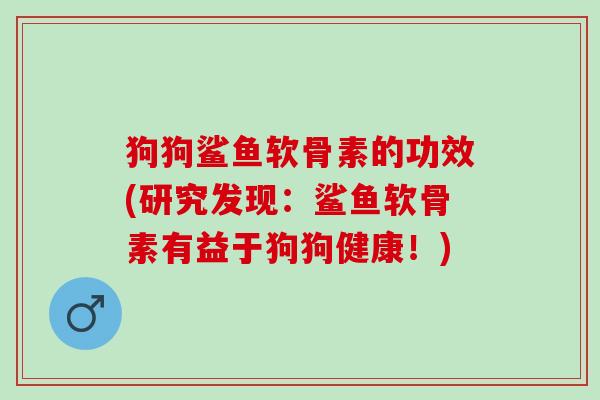 狗狗鲨鱼软骨素的功效(研究发现：鲨鱼软骨素有益于狗狗健康！)