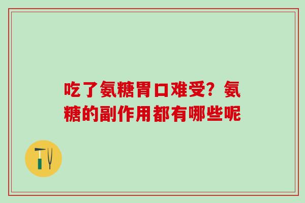 吃了氨糖胃口难受？氨糖的副作用都有哪些呢