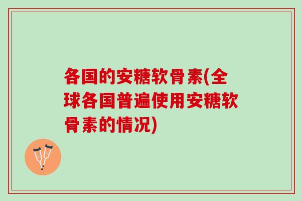 各国的安糖软骨素(全球各国普遍使用安糖软骨素的情况)