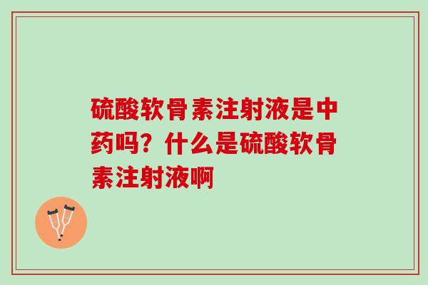 硫酸软骨素注射液是中药吗？什么是硫酸软骨素注射液啊