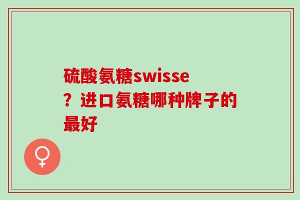 硫酸氨糖swisse？进口氨糖哪种牌子的最好