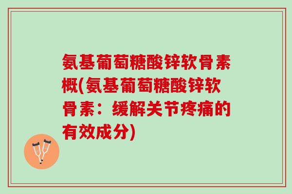 氨基葡萄糖酸锌软骨素概(氨基葡萄糖酸锌软骨素：缓解关节疼痛的有效成分)