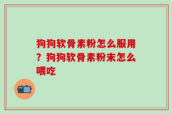 狗狗软骨素粉怎么服用？狗狗软骨素粉末怎么喂吃