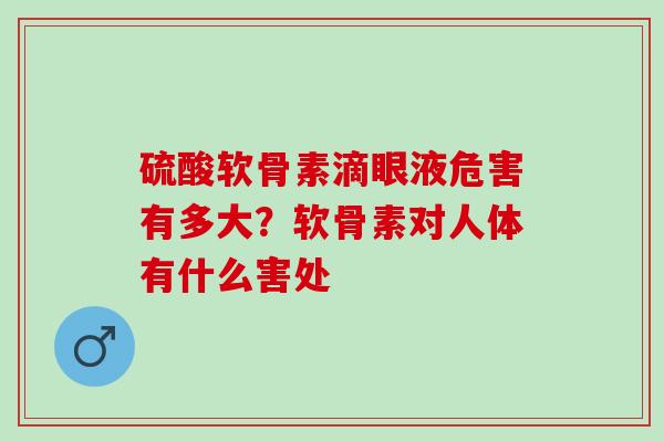 硫酸软骨素滴眼液危害有多大？软骨素对人体有什么害处