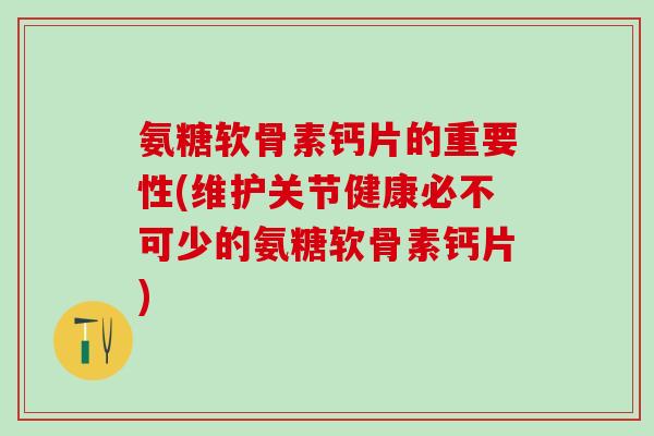 氨糖软骨素钙片的重要性(维护关节健康必不可少的氨糖软骨素钙片)