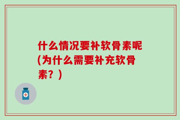 什么情况要补软骨素呢(为什么需要补充软骨素？)