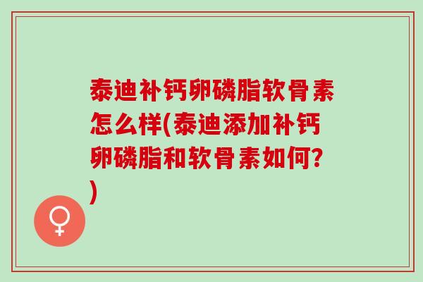 泰迪补钙卵磷脂软骨素怎么样(泰迪添加补钙卵磷脂和软骨素如何？)
