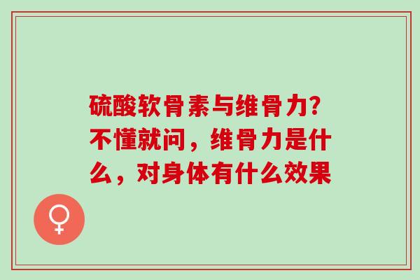 硫酸软骨素与维骨力？不懂就问，维骨力是什么，对身体有什么效果