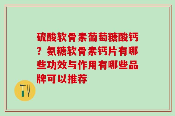 硫酸软骨素葡萄糖酸钙？氨糖软骨素钙片有哪些功效与作用有哪些品牌可以推荐