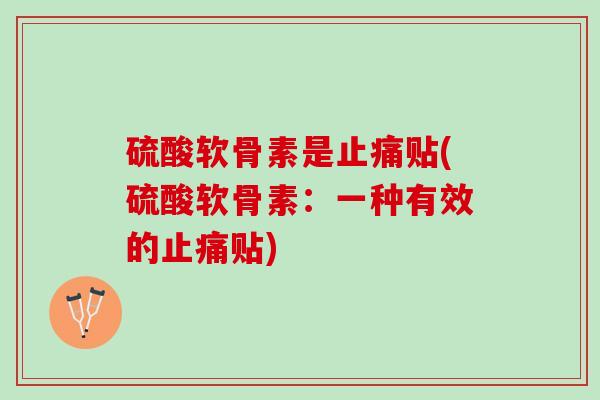 硫酸软骨素是止痛贴(硫酸软骨素：一种有效的止痛贴)