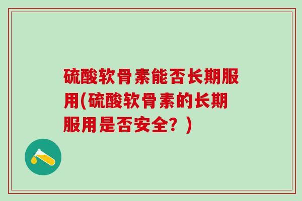 硫酸软骨素能否长期服用(硫酸软骨素的长期服用是否安全？)