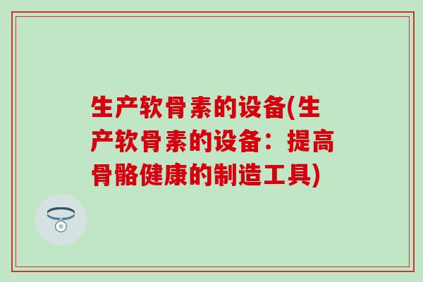 生产软骨素的设备(生产软骨素的设备：提高骨骼健康的制造工具)