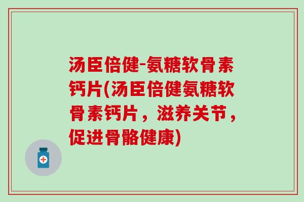 汤臣倍健-氨糖软骨素钙片(汤臣倍健氨糖软骨素钙片，滋养关节，促进骨骼健康)