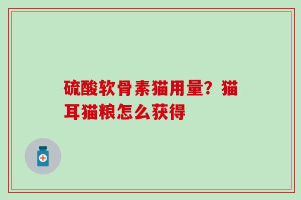 硫酸软骨素猫用量？猫耳猫粮怎么获得