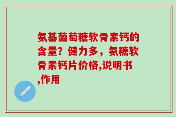 氨基葡萄糖软骨素钙的含量？健力多，氨糖软骨素钙片价格,说明书,作用