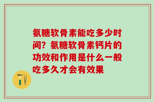 氨糖软骨素能吃多少时间？氨糖软骨素钙片的功效和作用是什么一般吃多久才会有效果