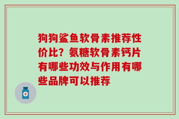 狗狗鲨鱼软骨素推荐性价比？氨糖软骨素钙片有哪些功效与作用有哪些品牌可以推荐