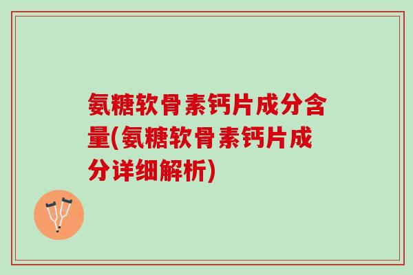 氨糖软骨素钙片成分含量(氨糖软骨素钙片成分详细解析)