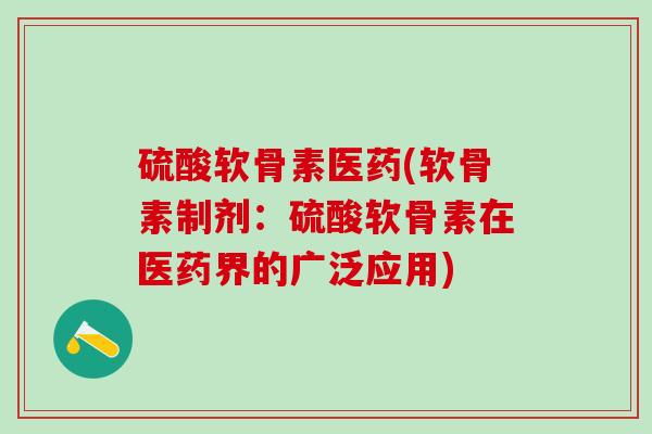 硫酸软骨素医药(软骨素制剂：硫酸软骨素在医药界的广泛应用)