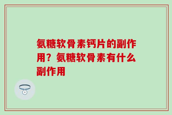 氨糖软骨素钙片的副作用？氨糖软骨素有什么副作用