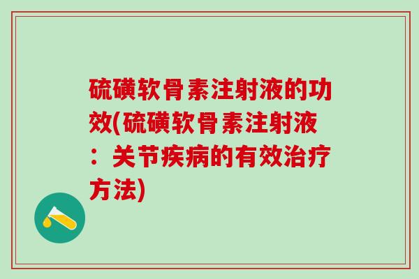 硫磺软骨素注射液的功效(硫磺软骨素注射液：关节疾病的有效治疗方法)