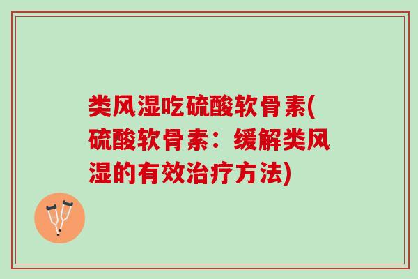 类风湿吃硫酸软骨素(硫酸软骨素：缓解类风湿的有效治疗方法)