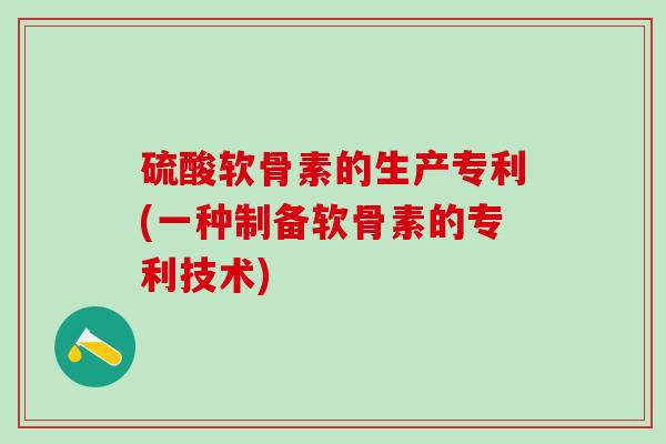硫酸软骨素的生产专利(一种制备软骨素的专利技术)