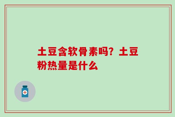 土豆含软骨素吗?土豆粉热量是什么 土豆含软骨素吗?土豆粉热量是什么