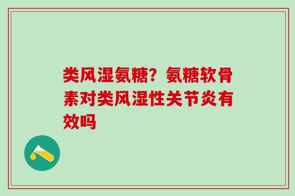 类氨糖?氨糖软骨素对类性有效吗 类氨糖?氨糖软骨素对类性有效吗