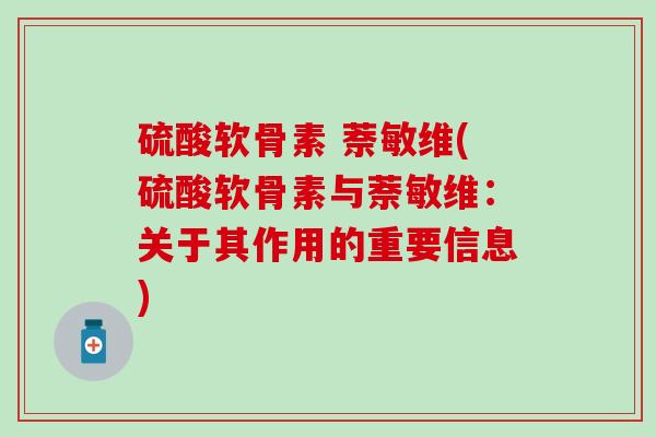 硫酸软骨素 萘敏维(硫酸软骨素与萘敏维：关于其作用的重要信息)