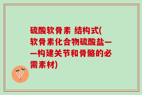 硫酸软骨素 结构式(软骨素化合物硫酸盐——构建关节和骨骼的必需素材)